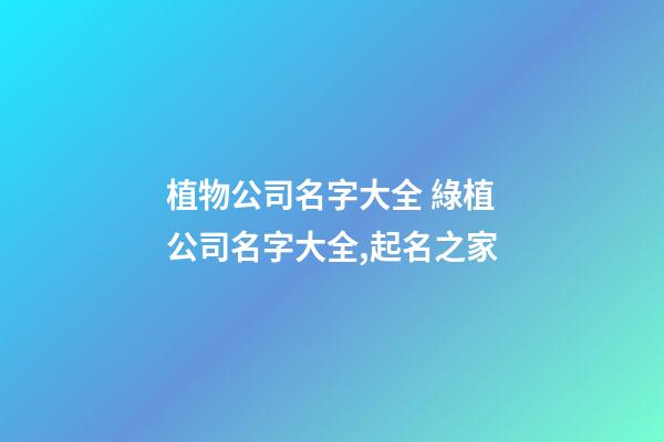 植物公司名字大全 綠植公司名字大全,起名之家-第1張-公司起名-玄機派